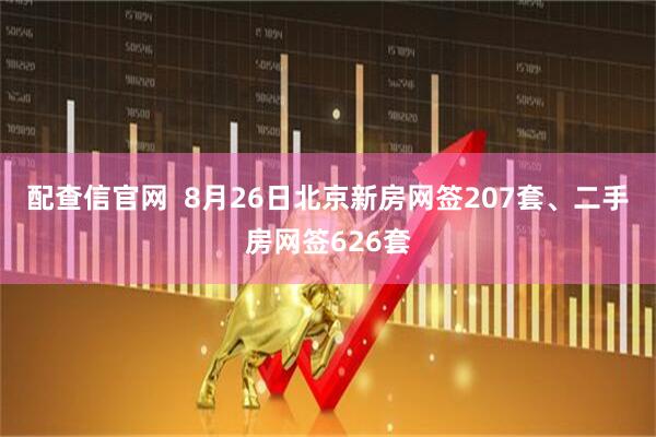 配查信官网  8月26日北京新房网签207套、二手房网签626套