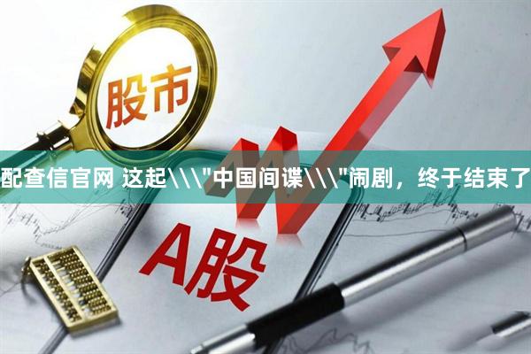 配查信官网 这起\＂中国间谍\＂闹剧，终于结束了