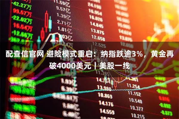 配查信官网 避险模式重启：纳指跌逾3%，黄金再破4000美元｜美股一线