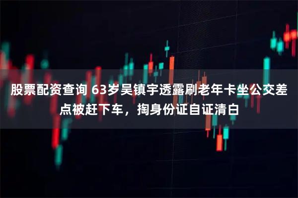 股票配资查询 63岁吴镇宇透露刷老年卡坐公交差点被赶下车，掏身份证自证清白
