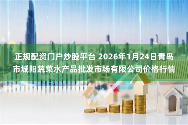 正规配资门户炒股平台 2026年1月24日青岛市城阳蔬菜水产品批发市场有限公司价格行情