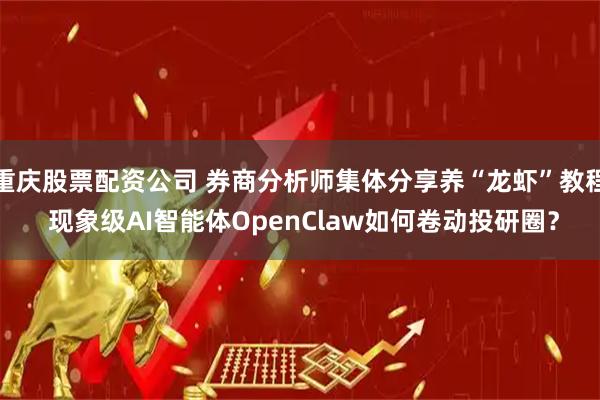 重庆股票配资公司 券商分析师集体分享养“龙虾”教程 现象级AI智能体OpenClaw如何卷动投研圈？