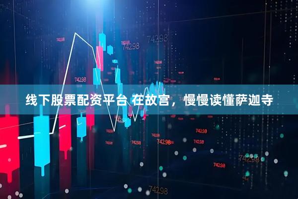 线下股票配资平台 在故宫，慢慢读懂萨迦寺